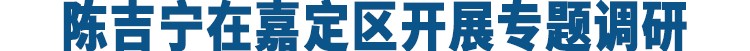 陈吉宁在嘉定区开展专题调研